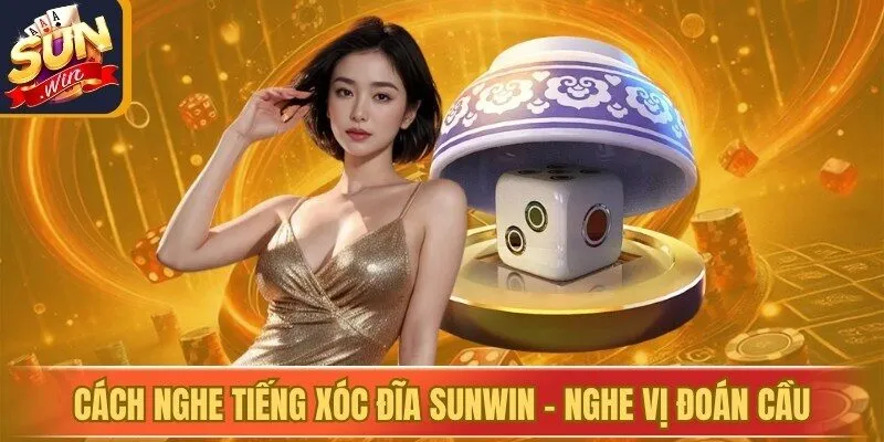 Cách Nghe Tiếng Xóc Đĩa Sunwin - Nghe Vị Đoán Cầu