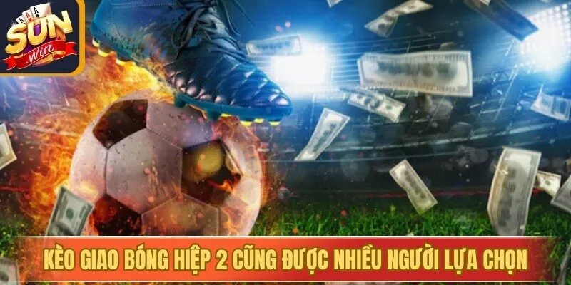 Kèo giao bóng hiệp 2 cũng được nhiều người lựa chọn