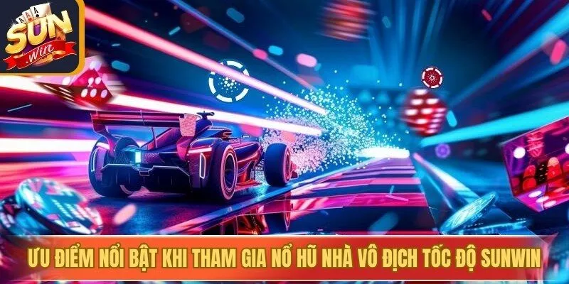 Ưu điểm nổi bật khi tham gia nổ hũ nhà vô địch tốc độ Sunwin