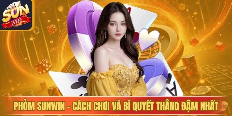 Phỏm Sunwin - Cách Chơi Và Bí Quyết Thắng Đậm Nhất