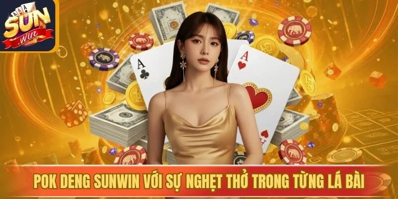 Pok Deng Sunwin Với Sự Nghẹt Thở Trong Từng Lá Bài