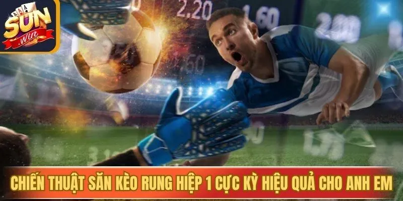 Chiến thuật săn kèo rung hiệp 1 cực kỳ hiệu quả cho anh em
