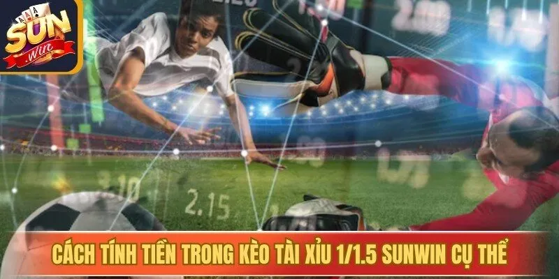 Cách tính tiền trong kèo tài xỉu 1/1.5 Sunwin cụ thể 