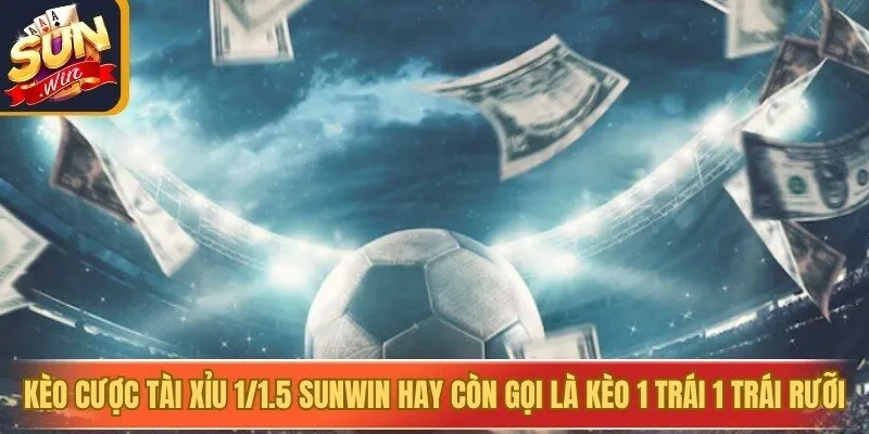 Kèo cược tài xỉu 1/1.5 Sunwin hay còn gọi là kèo 1 trái 1 trái rưỡi 