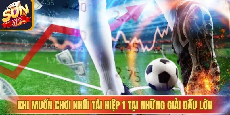 Khi muốn chơi nhồi Tài Hiệp 1 tại những giải đấu lớn