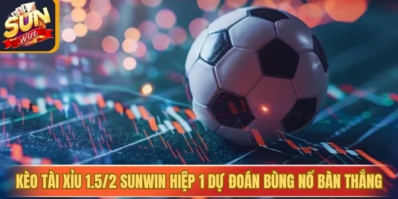 Kèo tài xỉu 1.5/2 Sunwin hiệp 1 dự đoán bùng nổ bàn thắng