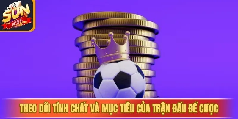 Theo dõi tính chất và mục tiêu của trận đấu để cược
