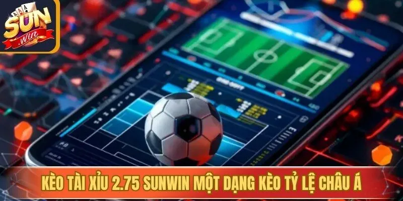 Kèo tài xỉu 2.75 Sunwin một dạng kèo tỷ lệ Châu Á 