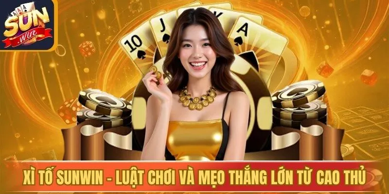 Xì tố Sunwin - Luật Chơi Và Mẹo Thắng Lớn Từ Cao Thủ